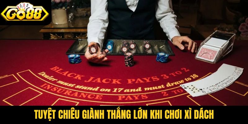 Tuyệt chiêu giành thắng lớn khi chơi Xì Dách